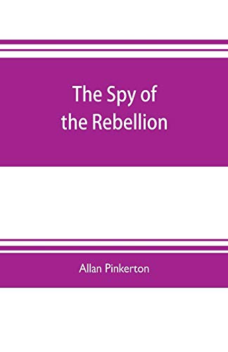 Stock image for THE SPY OF THE REBELLION: BEING A TRUE HISTORY OF THE SPY SYSTEM OF THE UNITED STATES ARMY DURING THE LATE REBELLION, REVEALING MANY SECRETS OF THE WAR HITHERTO NOT MADE PUBLIC for sale by KALAMO LIBROS, S.L.