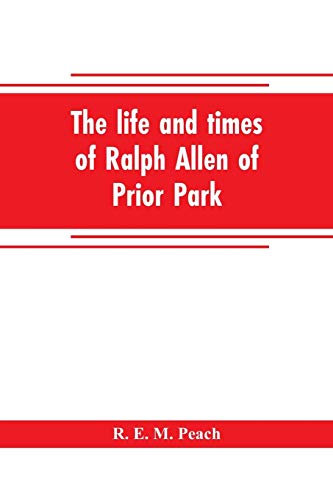 Stock image for THE LIFE AND TIMES OF RALPH ALLEN OF PRIOR PARK, BATH, INTRODUCED BY A SHORT ACCOUNT OF LYNCOMBE AND WIDCOMBE, WITH NOTICES OF HIS CONTEMPORARIES, INCLUDING BISHOP WARBURTON, BENNET OF WIDCOMBE HOUSE, BEAU NASH, ETC for sale by KALAMO LIBROS, S.L.