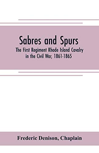 Beispielbild fr SABRES AND SPURS: THE FIRST REGIMENT RHODE ISLAND CAVALRY IN THE CIVIL WAR, 1861-1865 : ITS ORIGIN, MARCHES, SCOUTS, SKIRMISHES, RAIDS, BATTLES, SUFFERINGS, VICTORIES, AND APPROPRIATE OFFICIAL PAPERS, WITH THE ROLL OF zum Verkauf von KALAMO LIBROS, S.L.