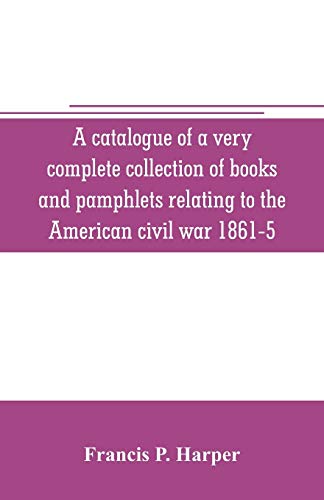 Stock image for A catalogue of a very complete collection of books and pamphlets relating to the American civil war 1861-5 and slavery including many rare regimental . privately printed biographies, poetry, etc for sale by Lucky's Textbooks