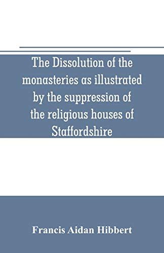 Imagen de archivo de THE DISSOLUTION OF THE MONASTERIES AS ILLUSTRATED BY THE SUPPRESSION OF THE RELIGIOUS HOUSES OF STAFFORDSHIRE a la venta por KALAMO LIBROS, S.L.