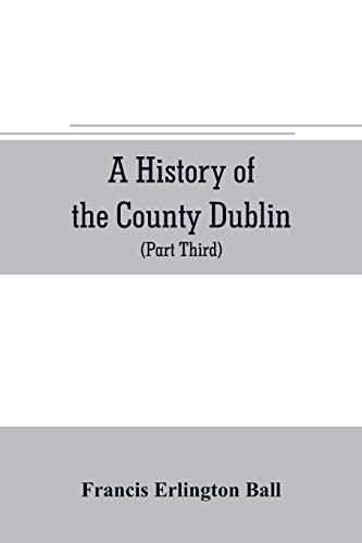 Stock image for A history of the County Dublin; the people, parishes and antiquities from the earliest times to the close of the eighteenth century Part Third Being a . Tallaght, Cruagh, Whiteghurch, Kilgobbi for sale by Lucky's Textbooks