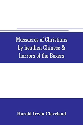 Stock image for MASSACRES OF CHRISTIANS BY HEATHEN CHINESE & HORRORS OF THE BOXERS: CONTAINING A COMPLETE HISTORY OF THE BOXES THE TAI-PING INSURRECTION AND MASSACRES OF THE FOREIGN MINISTERS; MANNERS CUSTOMS AND PECULIARITIES OF THE CHINESE; ORIENTAL SPLENDORS; SUPERST for sale by KALAMO LIBROS, S.L.