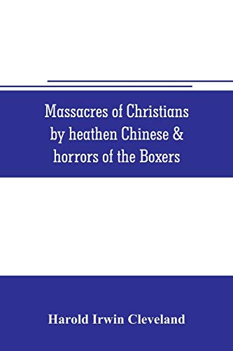 9789353706173: Massacres of Christians by heathen Chinese & horrors of the Boxers: Containing a Complete history of the boxes the tai-ping insurrection and massacres ... the Opium habit; Idol worship; Industries; Gr