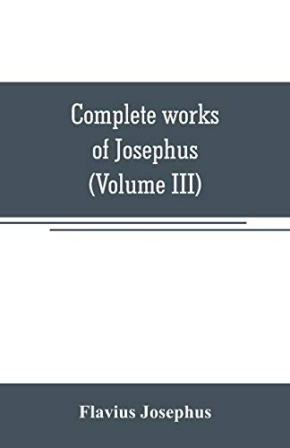 Beispielbild fr COMPLETE WORKS OF JOSEPHUS. ANTIQUITIES OF THE JEWS, THE WARS OF THE JEWS AGAINST APION, ETC (VOLUME III) zum Verkauf von KALAMO LIBROS, S.L.