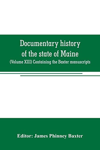 Imagen de archivo de DOCUMENTARY HISTORY OF THE STATE OF MAINE: (VOLUME XIII) CONTAINING THE BAXTER MANUSCRIPTS a la venta por KALAMO LIBROS, S.L.