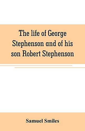 Imagen de archivo de THE LIFE OF GEORGE STEPHENSON AND OF HIS SON ROBERT STEPHENSON: COMPRISING ALSO A HISTORY OF THE INVENTION AND INTRODUCTION OF THE RAILWAY LOCOMOTIVE a la venta por KALAMO LIBROS, S.L.