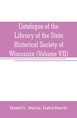 Imagen de archivo de CATALOGUE OF THE LIBRARY OF THE STATE HISTORICAL SOCIETY OF WISCONSIN (VOLUME VII) a la venta por KALAMO LIBROS, S.L.