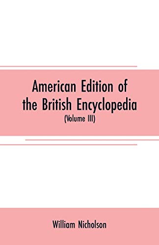 Stock image for AMERICAN EDITION OF THE BRITISH ENCYCLOPEDIA: OR DICTIONARY OF ARTS AND SCIENCES : COMPRISING AN ACCURATE AND POPULAR VIEW OF THE PRESENT IMPROVED STATE OF HUMAN KNOWLEDGE (VOLUME III) for sale by KALAMO LIBROS, S.L.