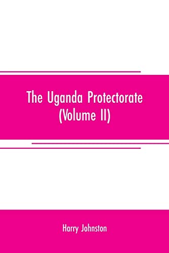 Stock image for THE UGANDA PROTECTORATE (VOLUME II) , AN ATTEMPT TO GIVE SOME DESCRIPTION OF THE PHYSICAL GEOGRAPHY, BOTANY, ZOOLOGY, ANTHROPOLOGY, LANGUAGES AND HISTORY OF THE TERRITORIES UNDER BRITISH PROTECTION IN EAST CENTRAL AFRICA, BETWEEN THE CONGO FREE STATE AND for sale by KALAMO LIBROS, S.L.