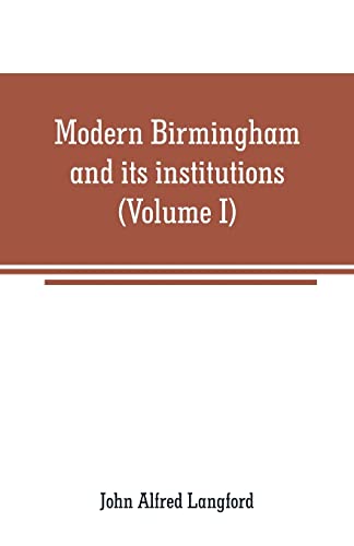 Beispielbild fr MODERN BIRMINGHAM AND ITS INSTITUTIONS: A CHRONICLE OF LOCAL EVENTS, FROM 1841 TO 1871 (VOLUME I) zum Verkauf von KALAMO LIBROS, S.L.
