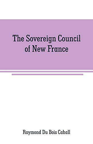 Stock image for THE SOVEREIGN COUNCIL OF NEW FRANCE: A STUDY IN CANADIAN CONSTITUTIONAL HISTORY for sale by KALAMO LIBROS, S.L.