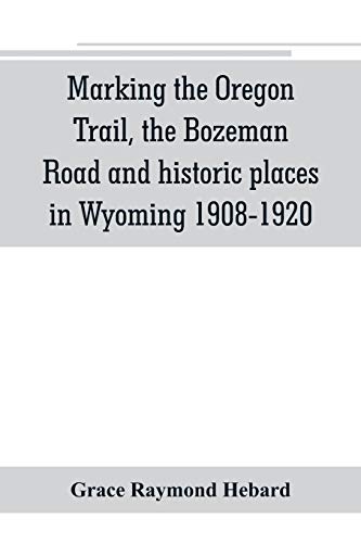 9789353801236: Marking the Oregon Trail, the Bozeman Road and historic places in Wyoming 1908-1920