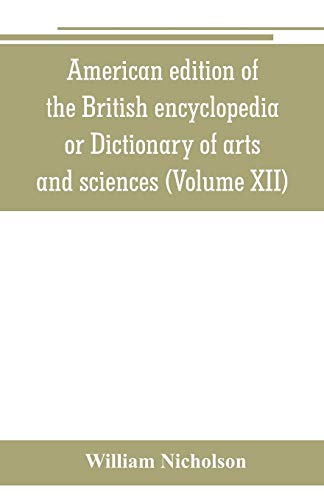Stock image for American edition of the British encyclopedia, or Dictionary of arts and sciences: comprising an accurate and popular view of the present improved state of human knowledge (Volume XII) for sale by Lucky's Textbooks