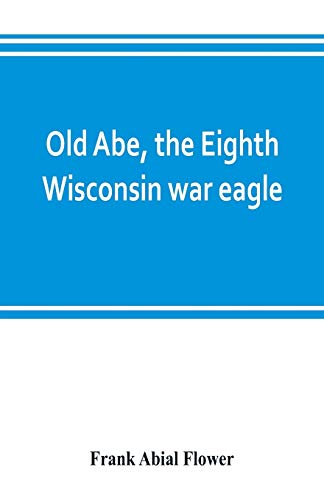 Beispielbild fr Old Abe, the Eighth Wisconsin war eagle : a full account of his capture and enlistment, exploits in war and honorable as well as useful career in peace zum Verkauf von Buchpark