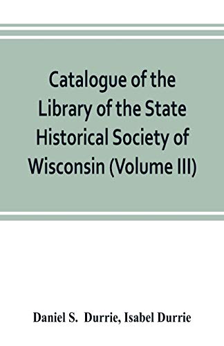 Imagen de archivo de Catalogue of the Library of the State Historical Society of Wisconsin (Volume III) a la venta por Lucky's Textbooks