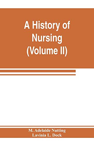 Beispielbild fr A history of nursing; the evolution of nursing systems from the earliest times to the foundation of the first English and American training schools for nurses (Volume II) zum Verkauf von Lucky's Textbooks