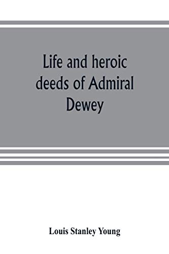 Stock image for Life and heroic deeds of Admiral Dewey: including battles in the Philippines, Containing a complete and Glowng account of the grand achievements of . victory in the harbor of Manila etc togethe for sale by Lucky's Textbooks