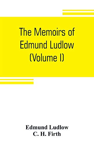 Stock image for THE MEMOIRS OF EDMUND LUDLOW, LIEUTENANT-GENERAL OF THE HORSE IN THE ARMY OF THE COMMONWEALTH OF ENGLAND, 1625-1672 (VOLUME I) for sale by KALAMO LIBROS, S.L.