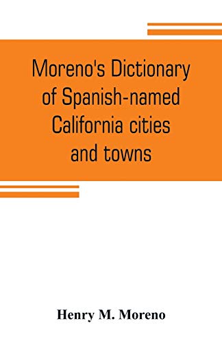 Stock image for Moreno's dictionary of Spanish-named California cities and towns : compiled from the latest U. S. postal and parcel zone guides, California blue book, for sale by Chiron Media