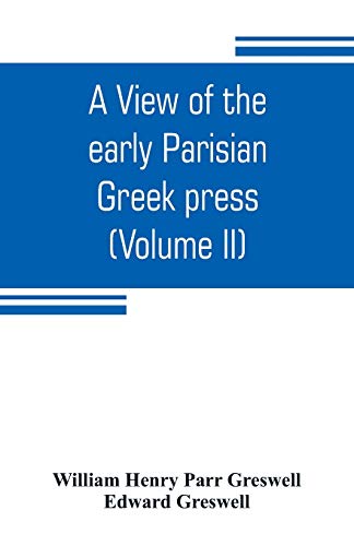 Imagen de archivo de A view of the early Parisian Greek press; including the lives of the Stephani; notices of other contemporary Greek printers of Paris; and various . history of their times (Volume II) a la venta por Lucky's Textbooks