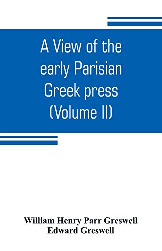 Stock image for A view of the early Parisian Greek press; including the lives of the Stephani; notices of other contemporary Greek printers of Paris; and various . history of their times (Volume II) for sale by Lucky's Textbooks