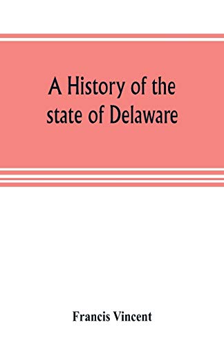 9789353805166: A history of the state of Delaware: from its first settlement until the present time, containing a full account of the first Dutch and Swedish ... a description of its geography and geology