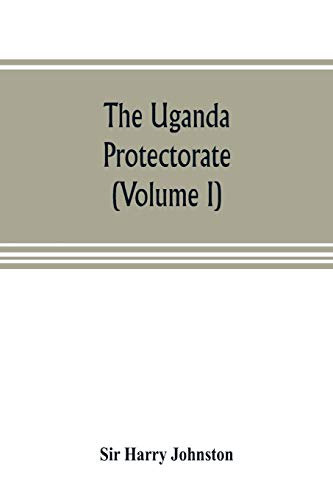 Stock image for THE UGANDA PROTECTORATE (VOLUME I): AN ATTEMPT TO GIVE SOME DESCRIPTION OF THE PHYSICAL GEOGRAPHY, BOTANY, ZOOLOGY, ANTHROPOLOGY, LANGUAGES AND HISTORY OF THE TERRITORIES UNDER BRITISH PROTECTION IN EAST CENTRAL AFRICA for sale by KALAMO LIBROS, S.L.