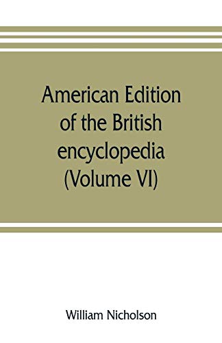 Stock image for American edition of the British encyclopedia, or Dictionary of arts and sciences: comprising an accurate and popular view of the present improved state of human knowledge (Volume VI) for sale by Lucky's Textbooks