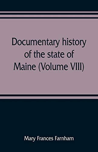 Imagen de archivo de Documentary history of the state of Maine (Volume VIII) Containing the Farnham Papers 1698-1871 a la venta por Lucky's Textbooks