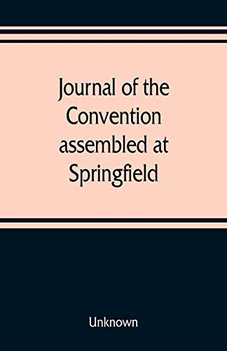 Stock image for Journal of the Convention, assembled at Springfield, June 7, 1847, in pursuance of an act of the General Assembly of the State of Illinois, entitled . 20, 1847, for the purpose of altering, a for sale by Lucky's Textbooks