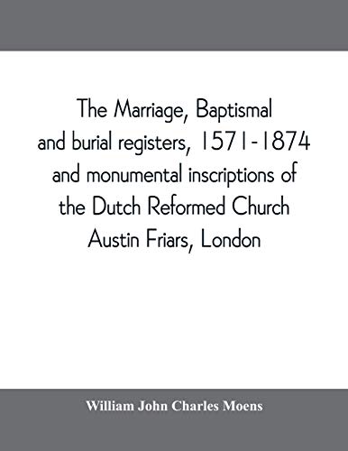 Imagen de archivo de The marriage, baptismal and burial registers, 15711874, and monumental inscriptions of the Dutch Reformed Church, Austin Friars, London with a short account of the strangers and their churches a la venta por PBShop.store US