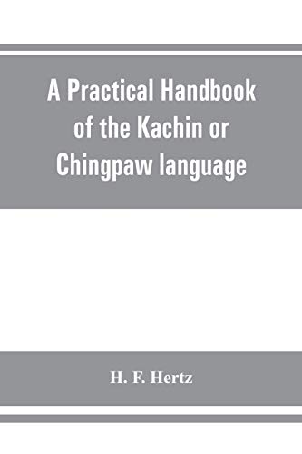 Stock image for A practical handbook of the Kachin or Chingpaw language, containing the grammatical principles and peculiarities of the language, colloquial . on Kachin customs, laws, and religion for sale by Lucky's Textbooks
