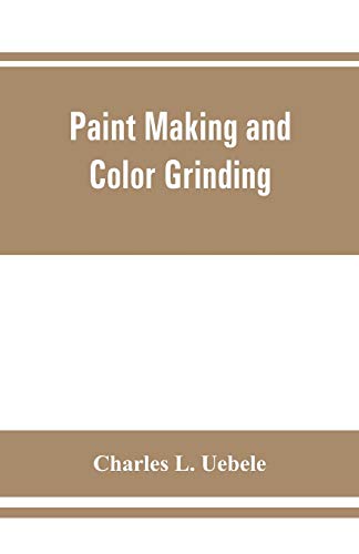 9789353861933: Paint making and color grinding; a practical treatise for paint manufacturers and factory managers, including comprehensive information regarding ... cold water paints as well as practical workin