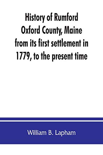 Stock image for History of Rumford, Oxford County, Maine, from its first settlement in 1779, to the present time for sale by Lucky's Textbooks