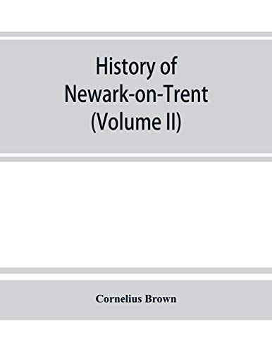 Stock image for History of Newark-on-Trent; being the life story of an ancient town (Volume II) for sale by Lucky's Textbooks