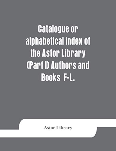 Beispielbild fr Catalogue or alphabetical index of the Astor Library (Part I) Authors and Books F-L. zum Verkauf von Buchpark
