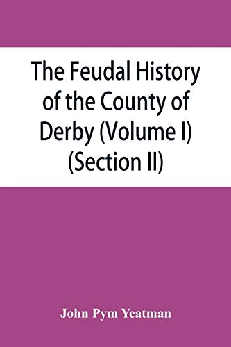 Beispielbild fr The feudal history of the County of Derby chiefly during the 11th, 12th, and 13th centuries Volume I Section II zum Verkauf von PBShop.store US