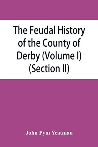 Stock image for The feudal history of the County of Derby chiefly during the 11th, 12th, and 13th centuries Volume I Section II for sale by PBShop.store US