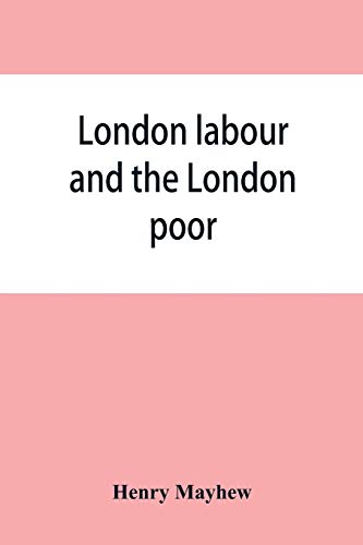 Stock image for London Labour And The London Poor; a Cyclopaedia of The Condition And Earnings of Those That Will Work, Those That Cannot Work, And Those That Will Not Work for sale by Hamelyn
