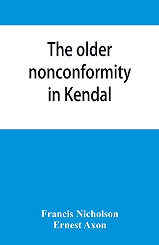 Imagen de archivo de The older nonconformity in Kendal: a history of the Unitarian Chapel in the Market Place with transcripts fo the registers and notices of the . Frankland, M.A., and Caleb Rotheram, D.D. a la venta por Lucky's Textbooks