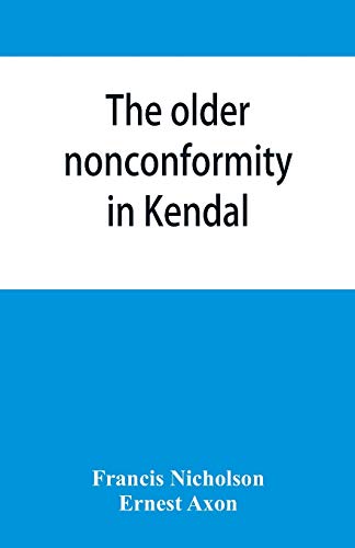 9789353865115: The older nonconformity in Kendal: a history of the Unitarian Chapel in the Market Place with transcripts fo the registers and notices of the ... Frankland, M.A., and Caleb Rotheram, D.D.