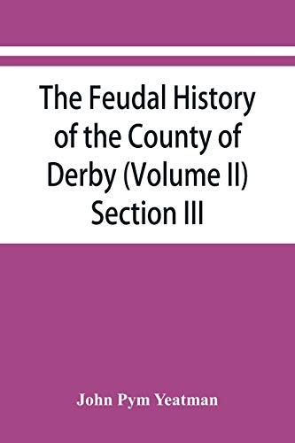 Beispielbild fr The feudal history of the County of Derby; (chiefly during the 11th, 12th, and 13th centuries) (Volume II) Section III. zum Verkauf von Lucky's Textbooks