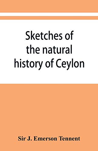 Imagen de archivo de Sketches of the natural history of Ceylon; with narratives and anecdotes illustrative of the habits and instincts of the mammalia, birds, reptiles, . a Decription of the modes of capturing and t a la venta por Lucky's Textbooks