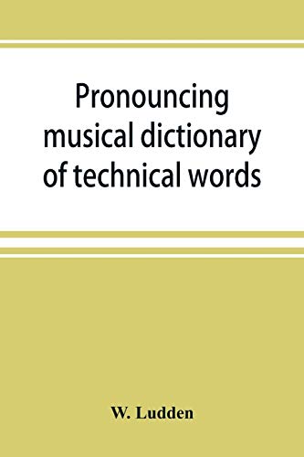 Stock image for Pronouncing musical dictionary of technical words, phrases and abbreviations including definitions of musical terms used by the ancient Hebrews of the various kinds of instruments, b for sale by PBShop.store US