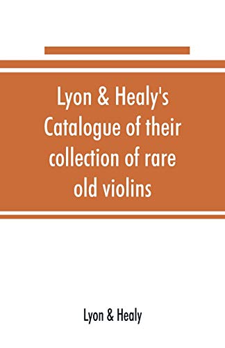 Imagen de archivo de Lyon & Healy's Catalogue of their collection of rare old violins: mdccxcvi-vii, to which is added a historical sketch of the violin and its master . as solos, duets, trios, quartettes, etc a la venta por Lucky's Textbooks