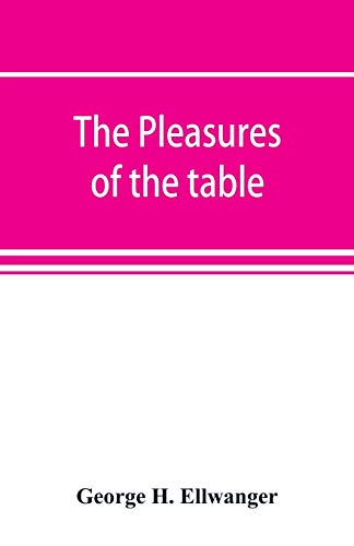 Stock image for The pleasures of the table; an account of gastronomy from ancient days to present times. With a history of its literature, schools, and most . concerning the aesthetics of dinners and dinn for sale by Lucky's Textbooks