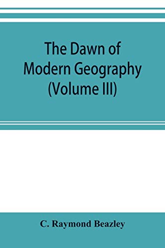 Imagen de archivo de The dawn of modern geography (Volume III) A history of exploration and geographical science from the Middle of the Thirteenth to the early years of the fifteenth century (c.A.D 1260-1420) a la venta por Lucky's Textbooks