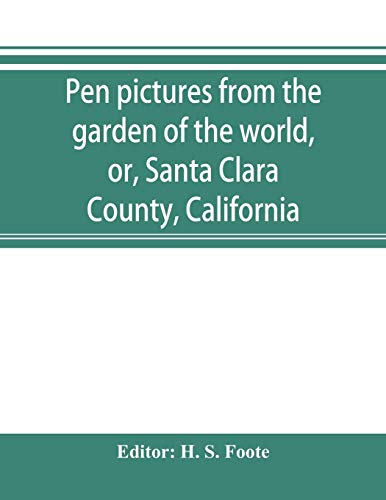 Stock image for Pen pictures from the garden of the world, or, Santa Clara County, California: containing a history of the county of Santa Clara from the earliest period of its occupancy to the present time together with glimpses of its Prospective Future; with Profuse (Paperback) for sale by Book Depository International