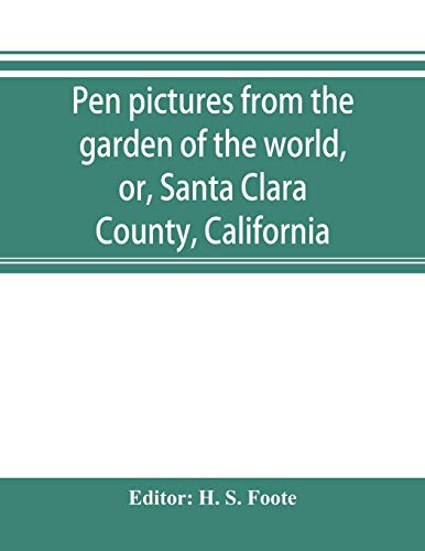 9789353895884: Pen pictures from the garden of the world, or, Santa Clara County, California: containing a history of the county of Santa Clara from the earliest ... of its Prospective Future; with Profuse